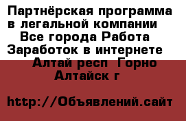 Партнёрская программа в легальной компании  - Все города Работа » Заработок в интернете   . Алтай респ.,Горно-Алтайск г.